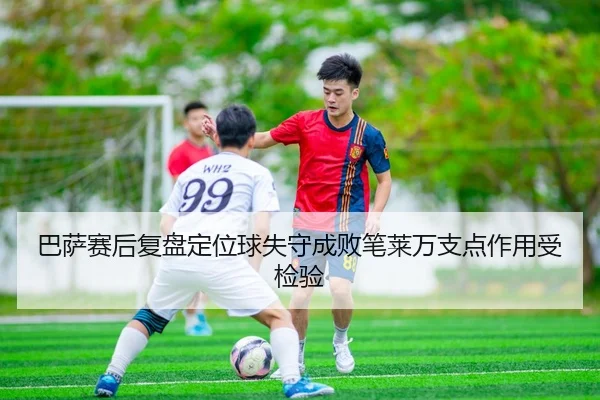 巴萨赛后复盘定位球失守成败笔莱万支点作用受检验