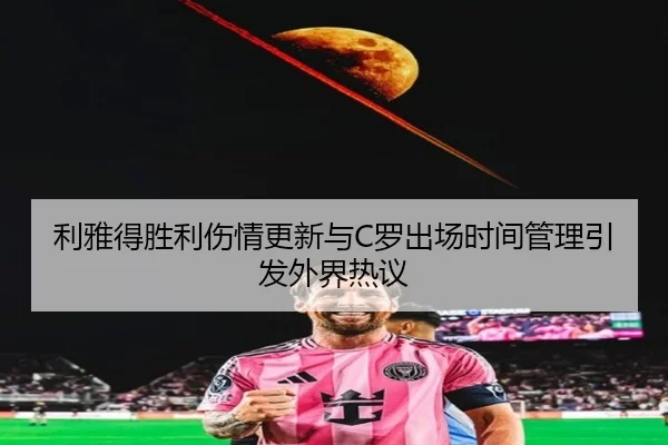 利雅得胜利伤情更新与C罗出场时间管理引发外界热议