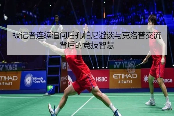 被记者连续追问后孔帕尼避谈与克洛普交流背后的竞技智慧