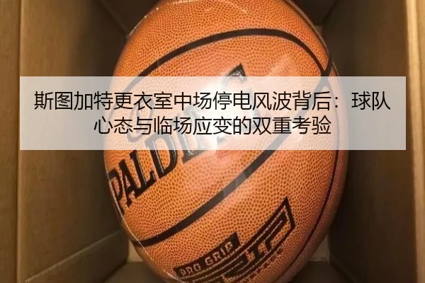 斯图加特更衣室中场停电风波背后：球队心态与临场应变的双重考验