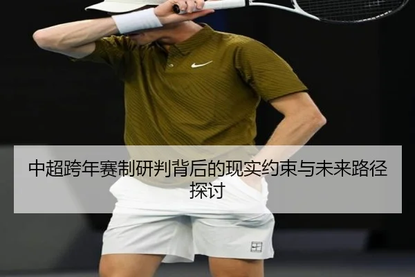 中超跨年赛制研判背后的现实约束与未来路径探讨