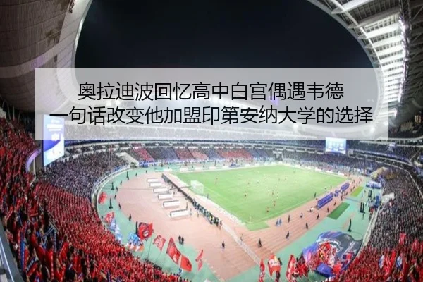 奥拉迪波回忆高中白宫偶遇韦德 一句话改变他加盟印第安纳大学的选择